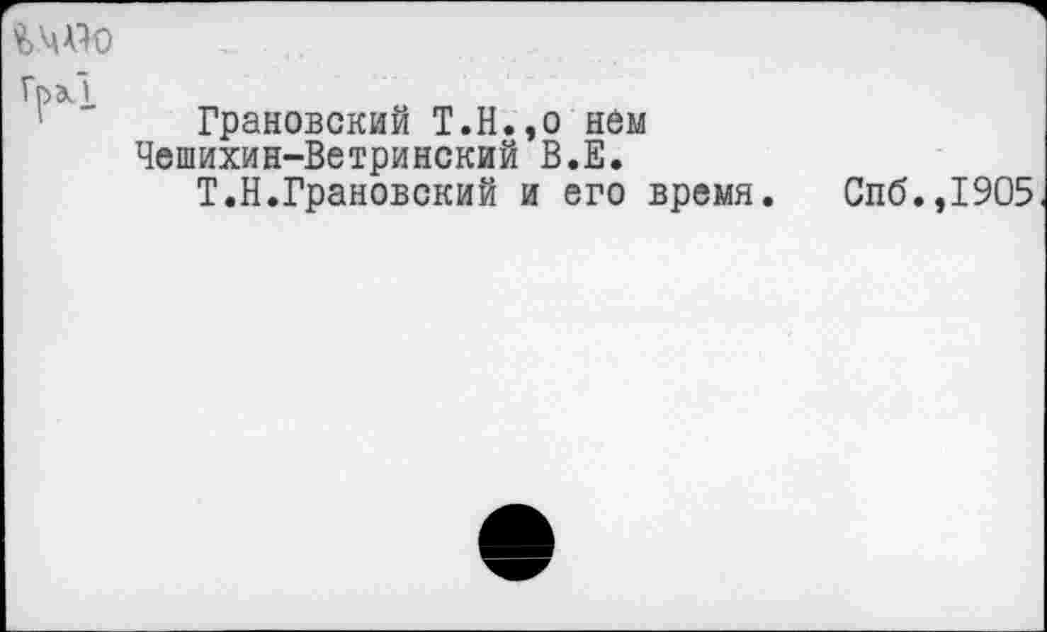 ﻿Грановский Т.Н.,о нем Чешихин-Ветринский В.Е.
Т.Н.Грановский и его время.